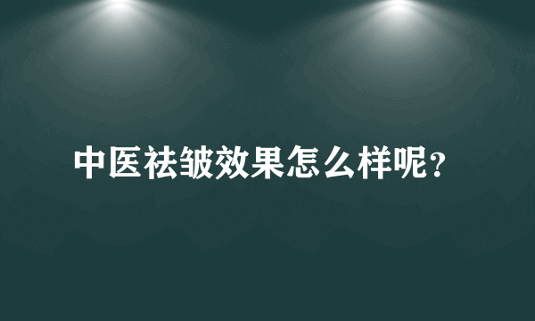 中医祛皱效果怎么样呢？