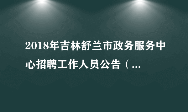 2018年吉林舒兰市政务服务中心招聘工作人员公告（10人）