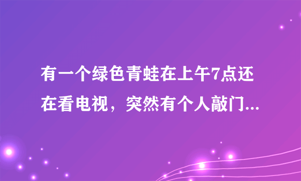 有一个绿色青蛙在上午7点还在看电视，突然有个人敲门7次. 原来是送来了惊喜早餐.