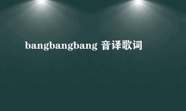 bangbangbang 音译歌词