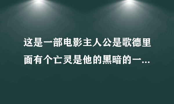 这是一部电影主人公是歌德里面有个亡灵是他的黑暗的一面他最后知道了亡灵的真名叫雀鹰