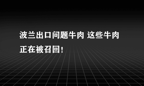 波兰出口问题牛肉 这些牛肉正在被召回！