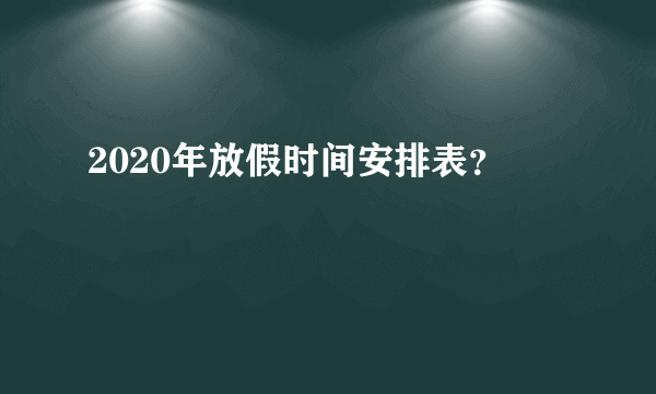 2020年放假时间安排表？