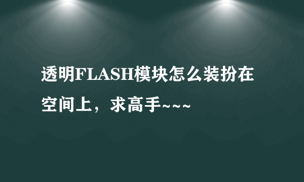 透明FLASH模块怎么装扮在空间上，求高手~~~