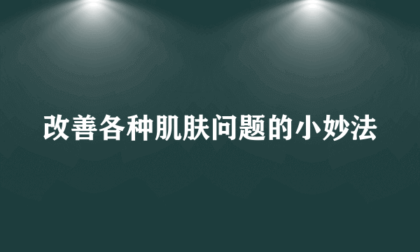 改善各种肌肤问题的小妙法