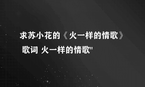 求苏小花的《火一样的情歌》 歌词 火一样的情歌