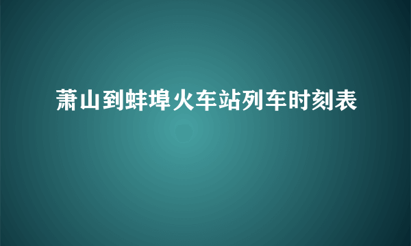 萧山到蚌埠火车站列车时刻表