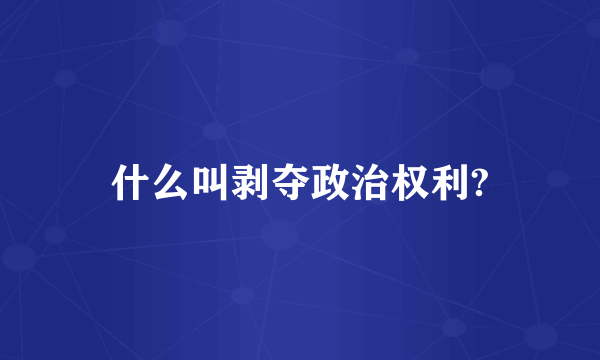 什么叫剥夺政治权利?