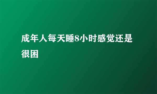 成年人每天睡8小时感觉还是很困