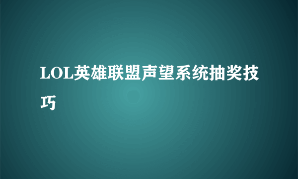 LOL英雄联盟声望系统抽奖技巧