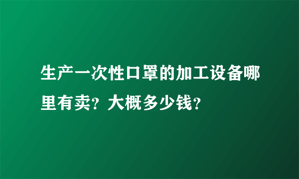 生产一次性口罩的加工设备哪里有卖？大概多少钱？