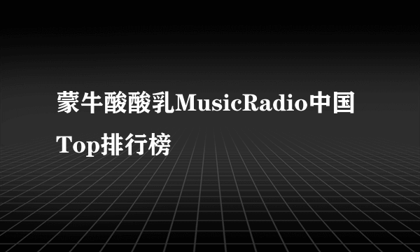 蒙牛酸酸乳MusicRadio中国Top排行榜