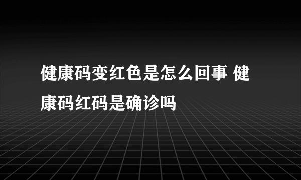 健康码变红色是怎么回事 健康码红码是确诊吗