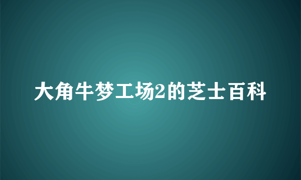 大角牛梦工场2的芝士百科