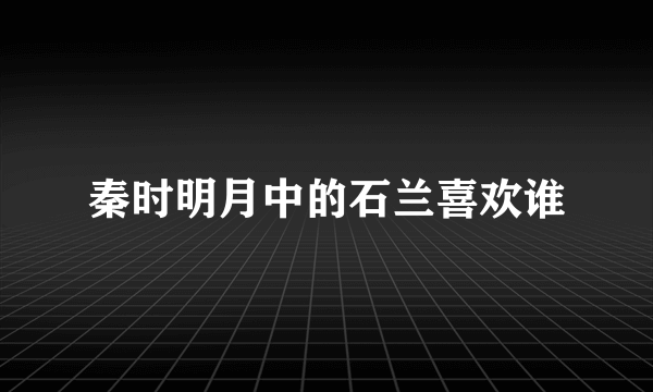 秦时明月中的石兰喜欢谁