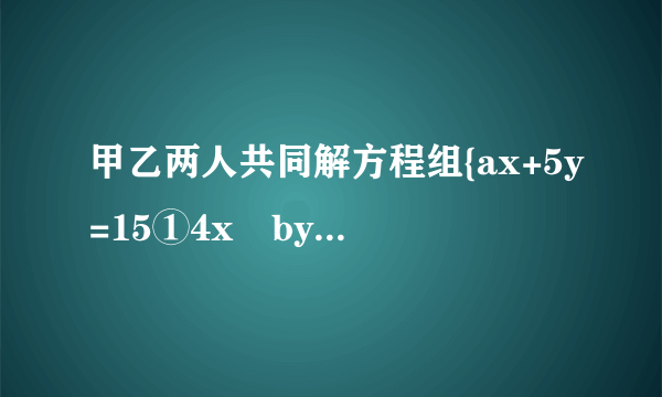 甲乙两人共同解方程组{ax+5y=15①4x−by=−2②由于甲看错了方程①中的a，得到方程组的解为{x=−3y=−1，乙看错了方程②中的b，得到方程组的解为{x=5y=4，试计算a2014+(−110b)2015的值.