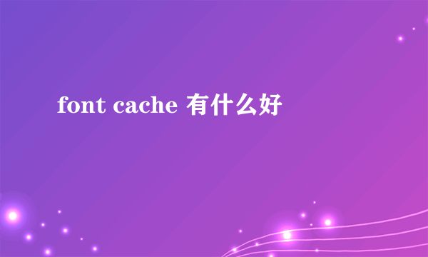 font cache 有什么好