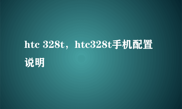 htc 328t，htc328t手机配置说明