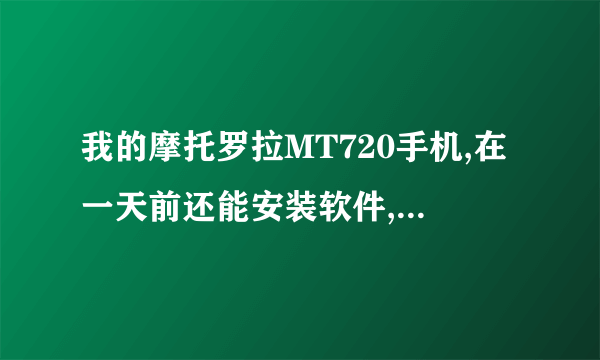 我的摩托罗拉MT720手机,在一天前还能安装软件,到今天突然所有软件都不能安装了,提示是手机没法安装,