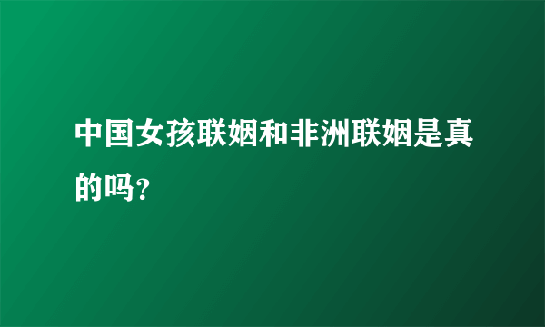 中国女孩联姻和非洲联姻是真的吗？