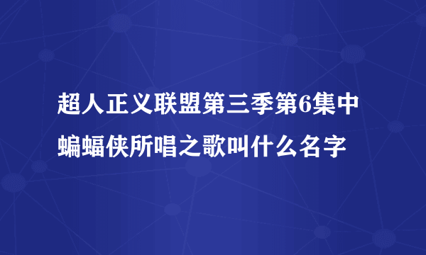 超人正义联盟第三季第6集中蝙蝠侠所唱之歌叫什么名字