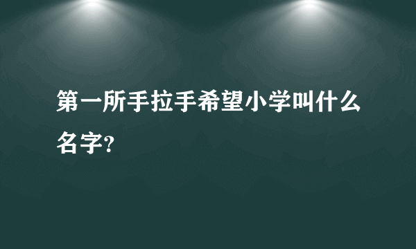 第一所手拉手希望小学叫什么名字？