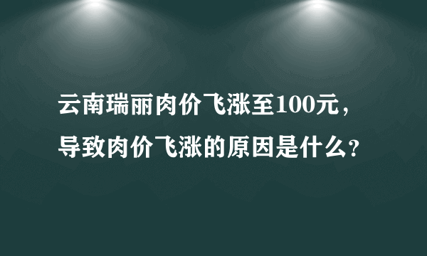 云南瑞丽肉价飞涨至100元，导致肉价飞涨的原因是什么？