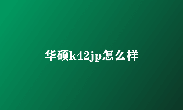 华硕k42jp怎么样