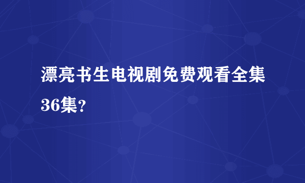 漂亮书生电视剧免费观看全集36集？