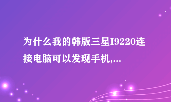 为什么我的韩版三星I9220连接电脑可以发现手机,(SAMSUNG Mobile MTP Device)打开却什么东西也看不到?