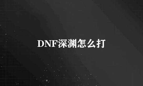 DNF深渊怎么打