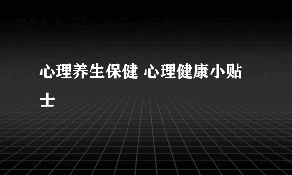 心理养生保健 心理健康小贴士