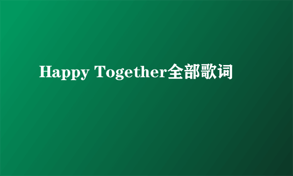 Happy Together全部歌词