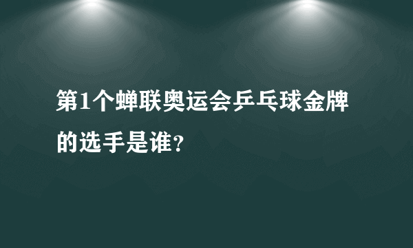 第1个蝉联奥运会乒乓球金牌的选手是谁？