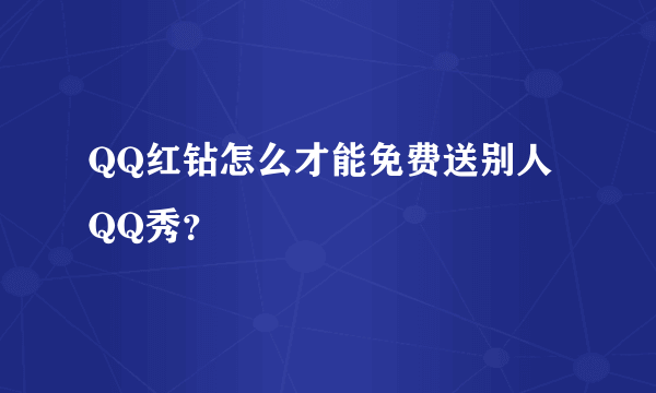 QQ红钻怎么才能免费送别人QQ秀？