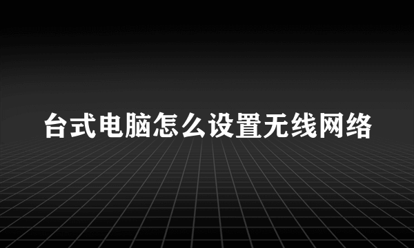 台式电脑怎么设置无线网络