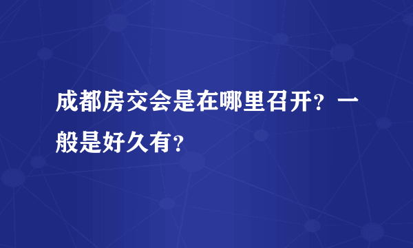 成都房交会是在哪里召开？一般是好久有？