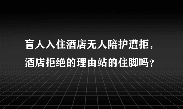 盲人入住酒店无人陪护遭拒，酒店拒绝的理由站的住脚吗？