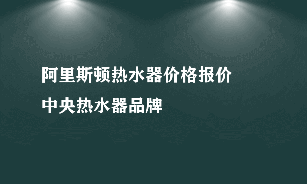 阿里斯顿热水器价格报价       中央热水器品牌