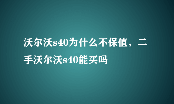 沃尔沃s40为什么不保值，二手沃尔沃s40能买吗