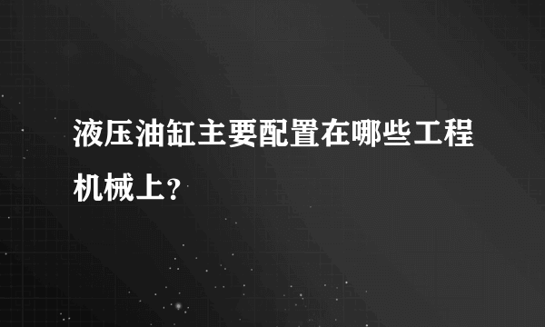 液压油缸主要配置在哪些工程机械上？