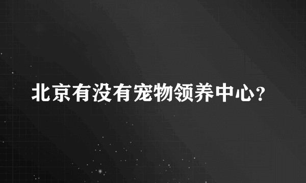 北京有没有宠物领养中心？