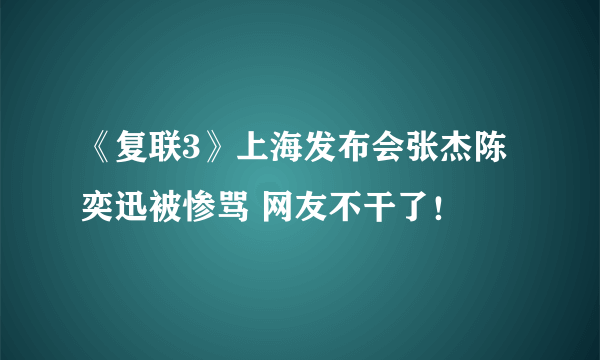 《复联3》上海发布会张杰陈奕迅被惨骂 网友不干了！