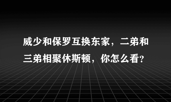 威少和保罗互换东家，二弟和三弟相聚休斯顿，你怎么看？