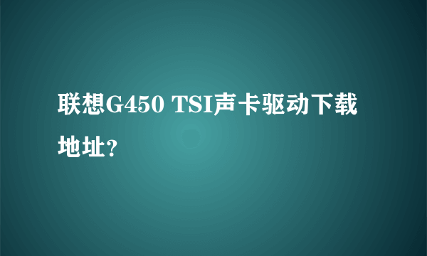 联想G450 TSI声卡驱动下载地址？