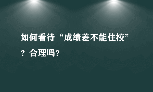 如何看待“成绩差不能住校”？合理吗？