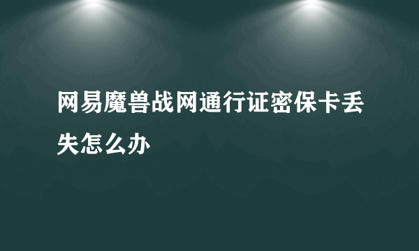 网易魔兽战网通行证密保卡丢失怎么办