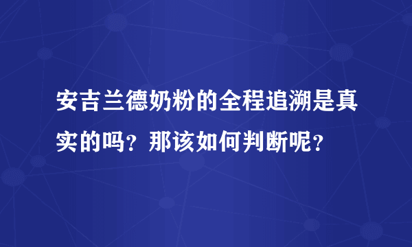 安吉兰德奶粉的全程追溯是真实的吗？那该如何判断呢？