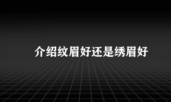 ​介绍纹眉好还是绣眉好