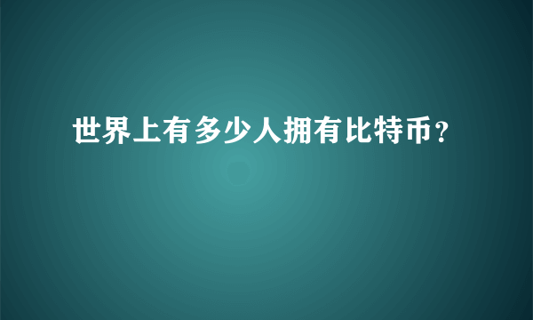 世界上有多少人拥有比特币？